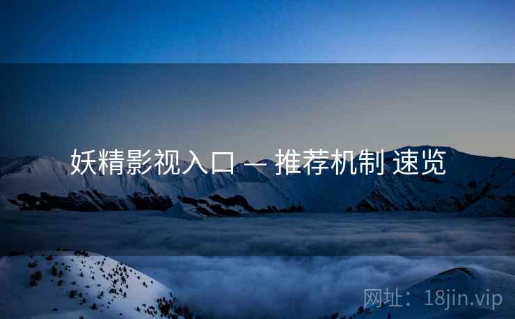 妖精影视入口 — 推荐机制 速览