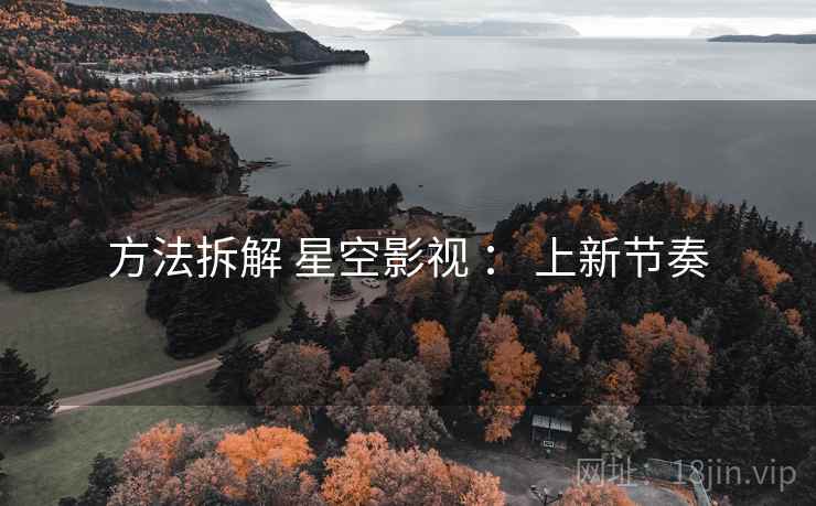 方法拆解 星空影视 ： 上新节奏