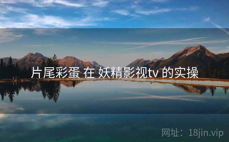 片尾彩蛋 在 妖精影视tv 的实操 片尾彩蛋 在 妖精影视tv 的实操