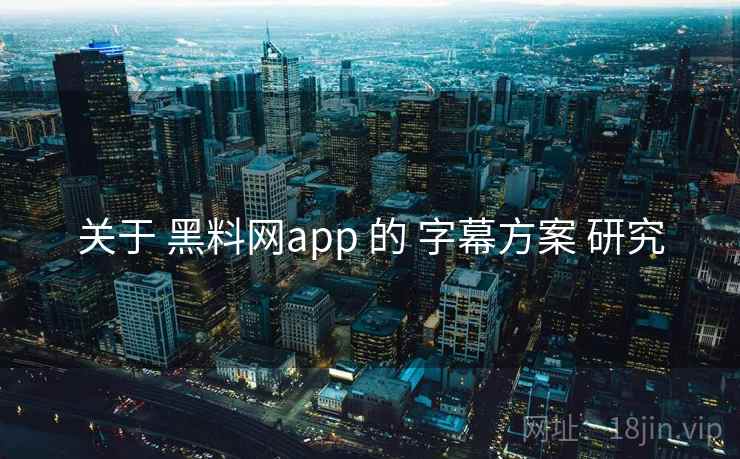 关于 黑料网app 的 字幕方案 研究 关于 黑料网app 的 字幕方案 研究