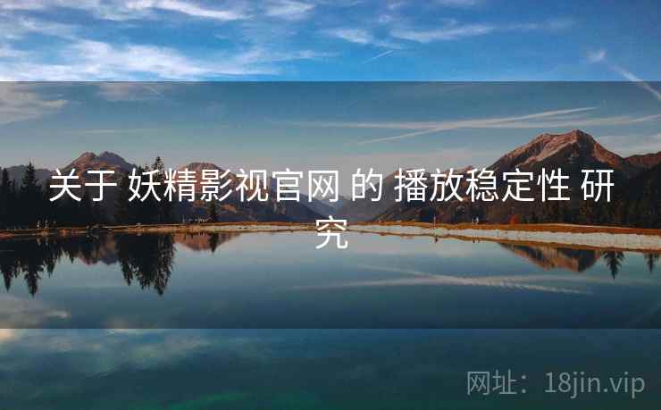 关于 妖精影视官网 的 播放稳定性 研究