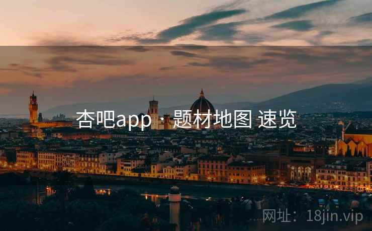 杏吧app · 题材地图 速览 杏吧app · 题材地图 速览