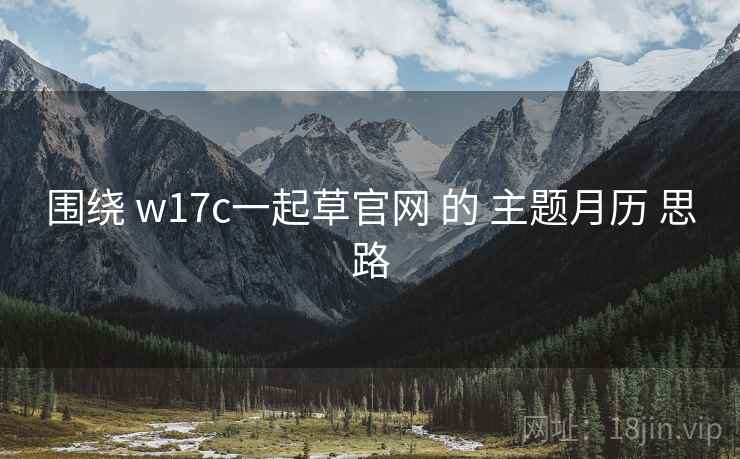 围绕 w17c一起草官网 的 主题月历 思路