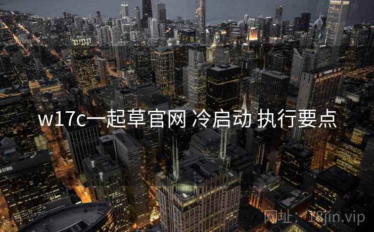 w17c一起草官网 冷启动 执行要点