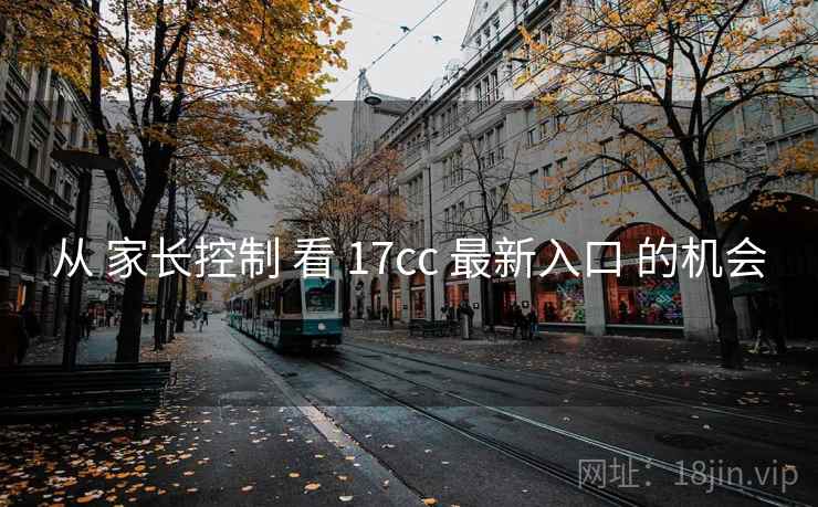 从 家长控制 看 17cc 最新入口 的机会